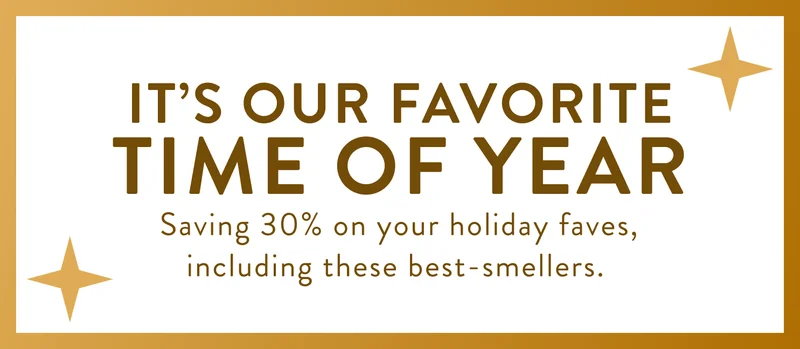 It's Our Favorite Time of Year. Saving 30% on your holiday faves, including these best-smellers.