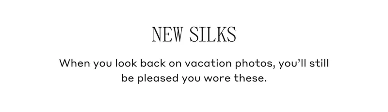 New Silks When you look back on vacation photos, you'll still be pleased you wore these.