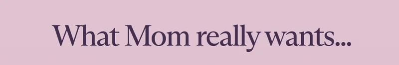 What Mom really wants...