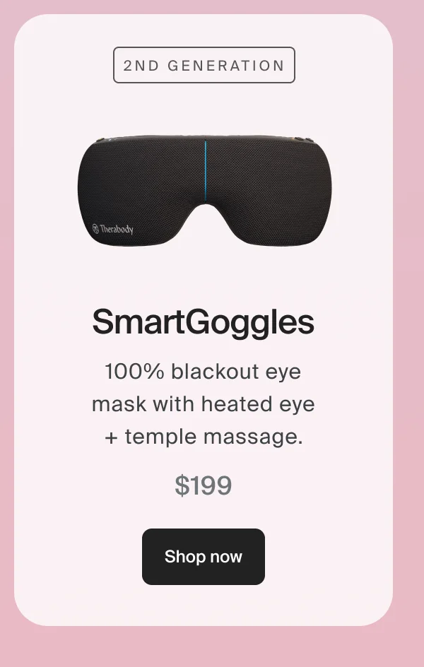 2nd Generation SmartGoggles | 100% blackout eye mask with heated eye + temple massage. | $199 | Shop Now