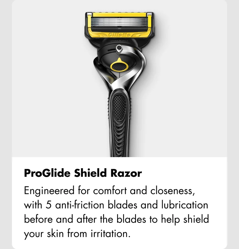 ProGlide Shield Razor - Engineered for comfort and closeness, with 5 anti-friction blades and lubrication before and after the blades to help shield your skin from irritation.