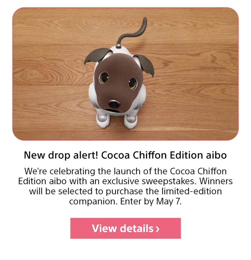 Be the one to win Cocoa Chiffon aibo | We're celebrating the launch of Cocoa Chiffon aibo with an exclusive sweepstakes. Winners will be selected to purchase the limited-edition companion. Enter by May 7. View details