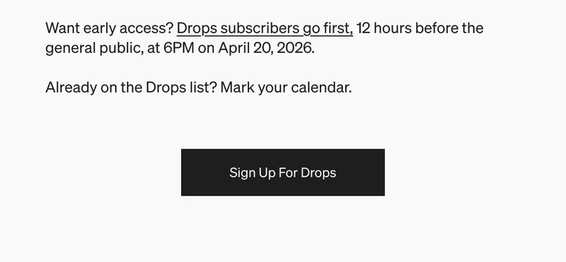 Want early access? Drops subscribers go first, 12 hours before the general public at 6PM PT on April 20, 2026. Mark your calendar.