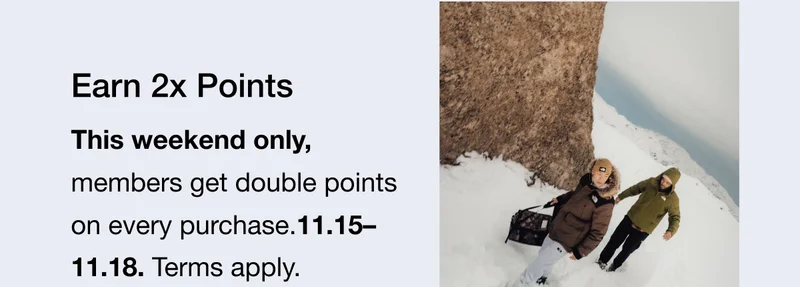 Earn 2x Points This weekend only, members get double points on every purchase.11.15-11.18. Terms apply.