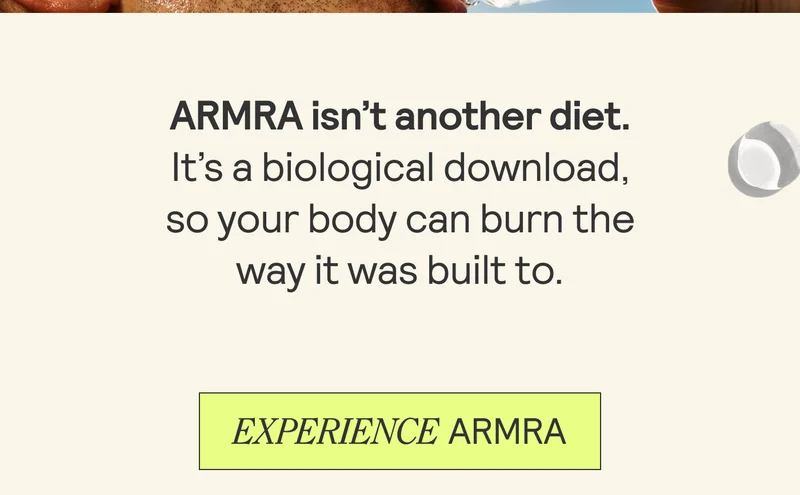 ARMRA isn’t another diet.  It’s a biological download,  so your body can burn the way it was built to.