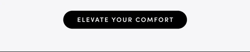 ELEVATE YOUR COMFORT