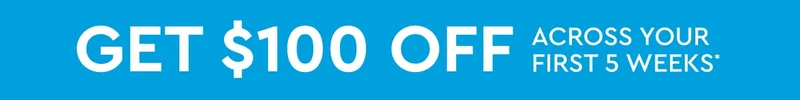 Get $100 OFF Across Your First 5 Weeks*