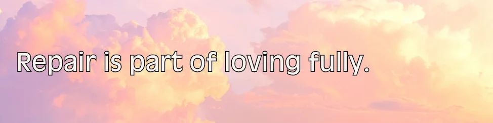 Affirmation: Repair is part of loving fully.