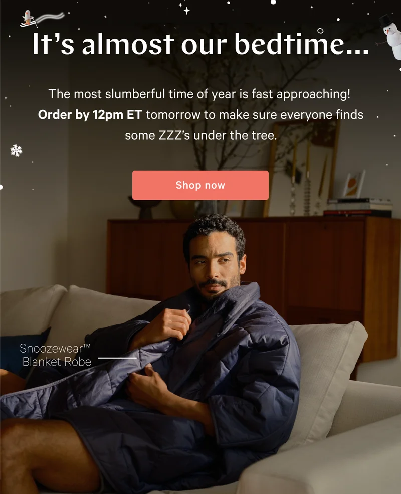 It’s almost our bedtime… >> The most slumberful time of year is fast approaching! Order by 12pm ET tomorrow to make sure everyone finds some ZZZ’s under the tree. >> Shop now >>