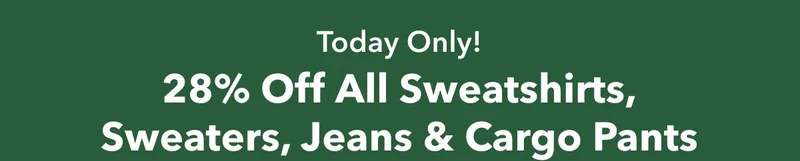Today Only!  28% Off  All Sweatshirts, Sweaters, Jeans & Cargo Pants