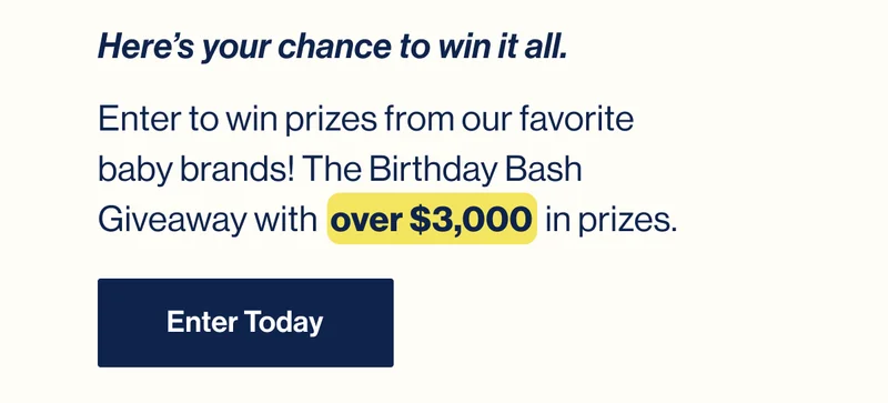 Here’s your chance to win it all. Enter to win prizes from our favorite baby brands! The Birthday Bash Giveaway with  over $3,000  in prizes. Enter Today
