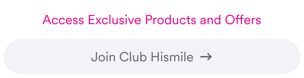 Access Exclusive Products and Offers. Join Club Hismile