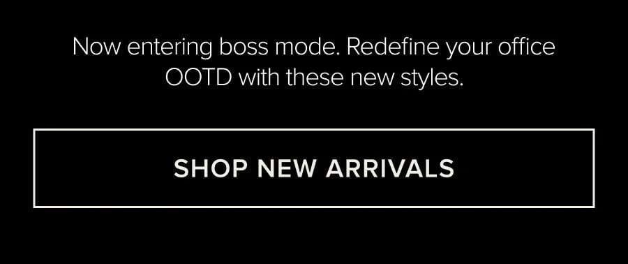 NOW ENTERING BOSS MODE. REDFINED YOUR OFFICE OOTD WITH THESE NEW STYLES. SHOP NEW ARRIVALS