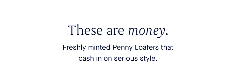 These are money. Freshly minted Penny Loafers that cash in on serious style.