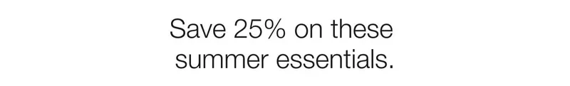 Save 25% on these summer essentials.