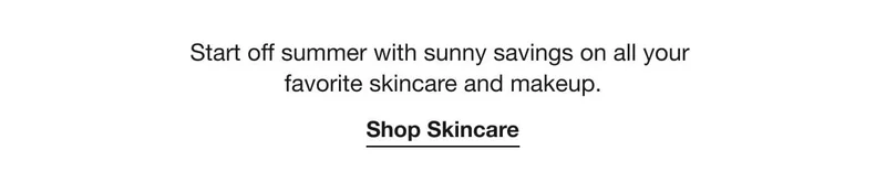Start off summer with sunny savings on all your&nbsp;favorite&nbsp;skincare and makeup. | Shop Skincare