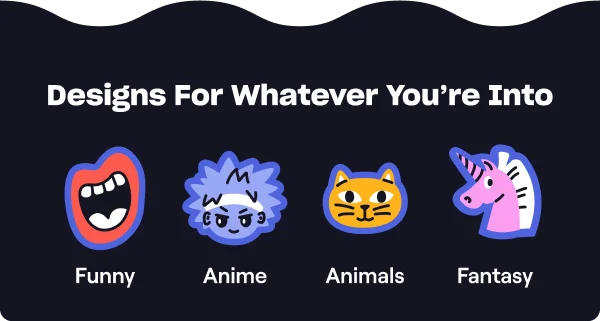 Designs For Whatever You're Into