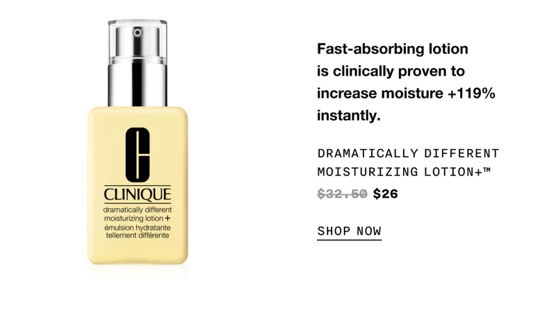 Fast-absorbing lotion is clinically proven to increase moisture +119% instantly. DRAMATICALLY DIFFERENT MOISTURIZING LOTION+ TM $26 SHOP NOW