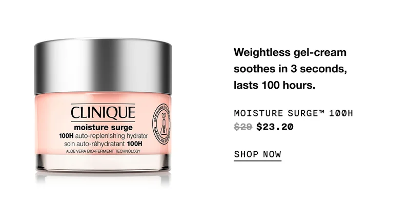 Weightless gel-cream soothes in 3 seconds, lasts 100 hours. MOISTURE SURGE TM 100H $23.20 SHOP NOW