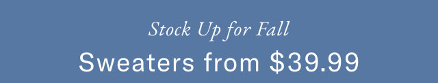 SStock up for Fall             Sweaters from $39.99