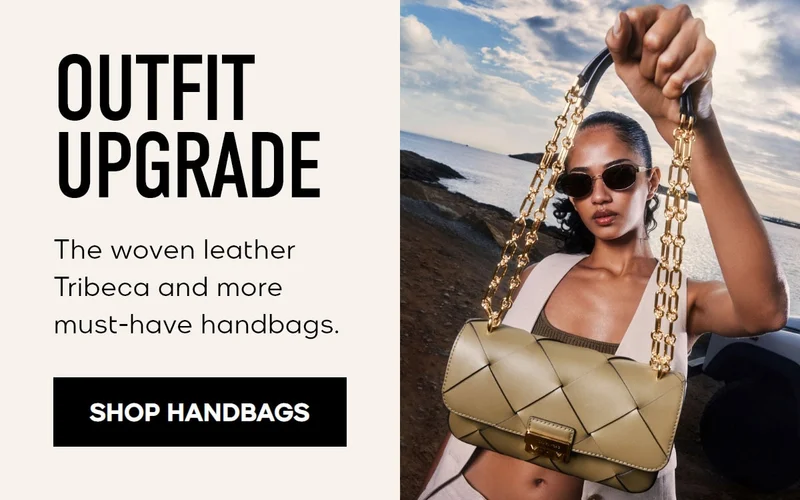 OUTFIT UPGRADE The woven leather Tribeca and more must-have handbags. SHOP HANDBAGS