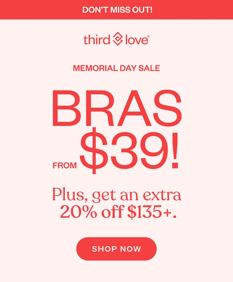 DON’T MISS OUT! ThirdLove - Memorial Day Sale - Plus, get an extra  20% off $135+. SHOP NOW.