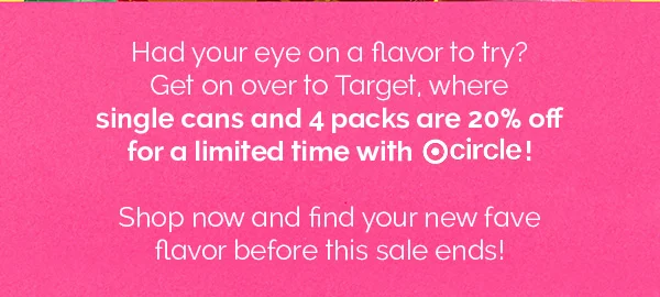 Had your eye on a flavor to try? Get on over to Target, where single cans and 4 packs are 20% off for a limited time with circle! Shop now and find your new fave flavor before this sale ends!