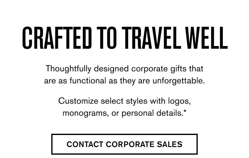 CRAFTED TO TRAVEL WELL | Thoughtfully designed corporate gifts that are as functional as they are unforgettable.  Customize select styles with logos, monograms, or personal details.* | CONTACT CORPORATE SALES