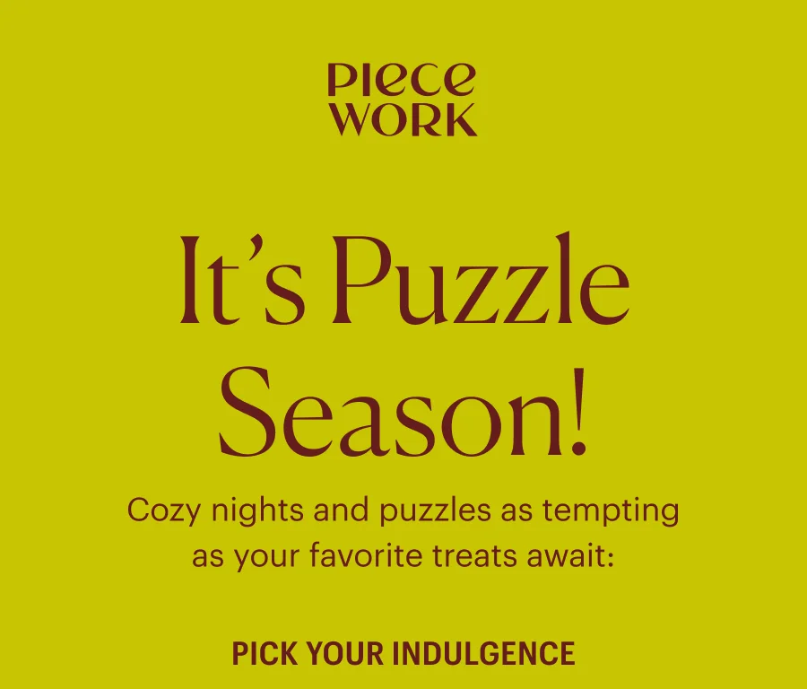 Piecework: It's Puzzle Season! Cozy nights and puzzles as tempting as your favorite treats await: PICK YOUR INDULGENCE