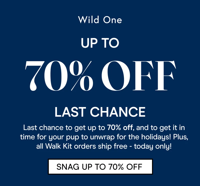 UP TO 70% OFF LAST CHANCE Last chance to get up to 70% off, and to get it in time for your pup to unwrap for the holidays! Plus, all Walk Kit orders ship free - today only! SNAG UP TO 70% OFF