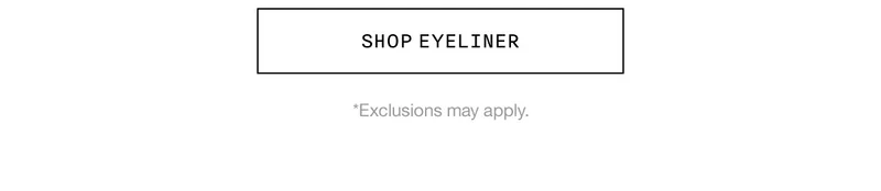 SHOP EYELINER *Exclusions may apply.