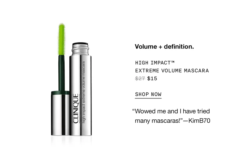 Volume + definition. High Impact™ Extreme Volume Mascara $15 SHOP NOW Wowed me and I have tried many mascaras!—KimB70