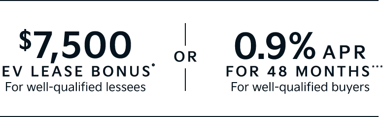 $7,500 EV LEASE BONUS* For well-qualified lessees | 0.9% APR FOR 48 MONTHS*** For well-qualified buyers