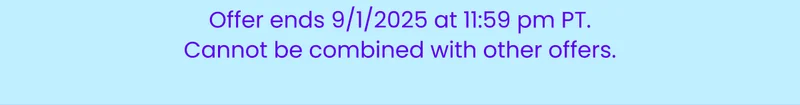 Offer ends 9/1/2025 at 11:59 pm PT