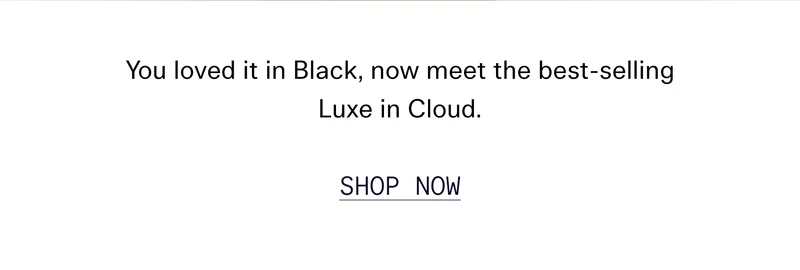 You loved it in Black, now meet the best-selling Luxe in Cloud.
