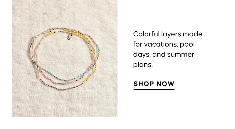 Colorful layers made for vacations, pool days, and summer plans. Shop Now