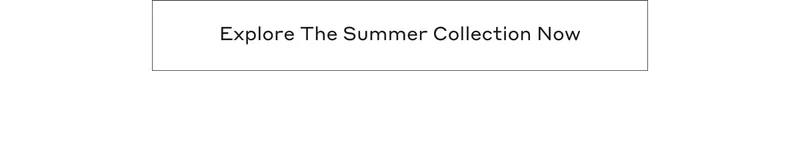 Explore The Summer Collection Now
