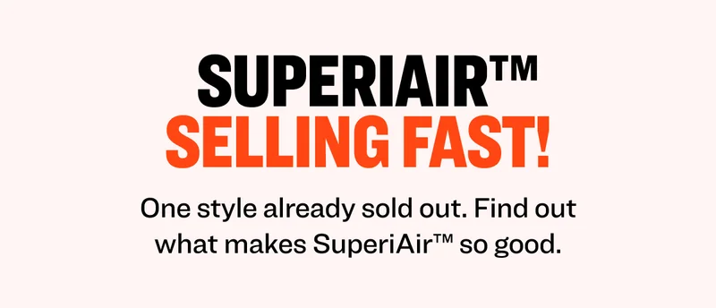 superiair™ selling fast! One style already sold out. Find out what makes SuperiAir™ so good.