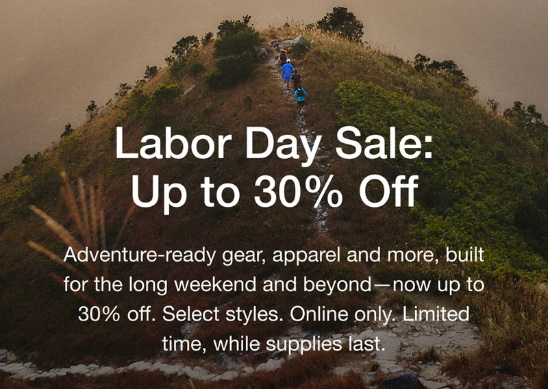 Labor Day Sale: Up to 30% Off Adventure-ready gear, apparel and more, built for the long weekend and beyond-now up to 30% off. Select styles. Online only. Limited time, while supplies last.
