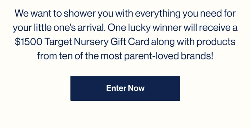 We want to shower you with everything you need for your little one’s arrival. One lucky winner will receive a $1500 Target Nursery Gift Card along with products from ten of the most parent-loved brands! Enter Now