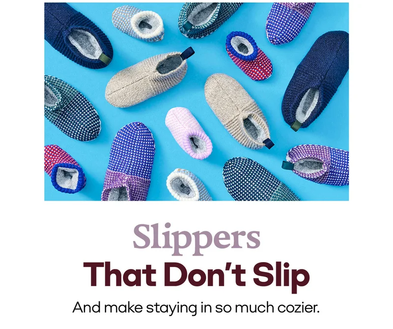 SLIPPERS THAT DON'T SLI[ AND MAKE STAYING IN SO MUCH COZIER.