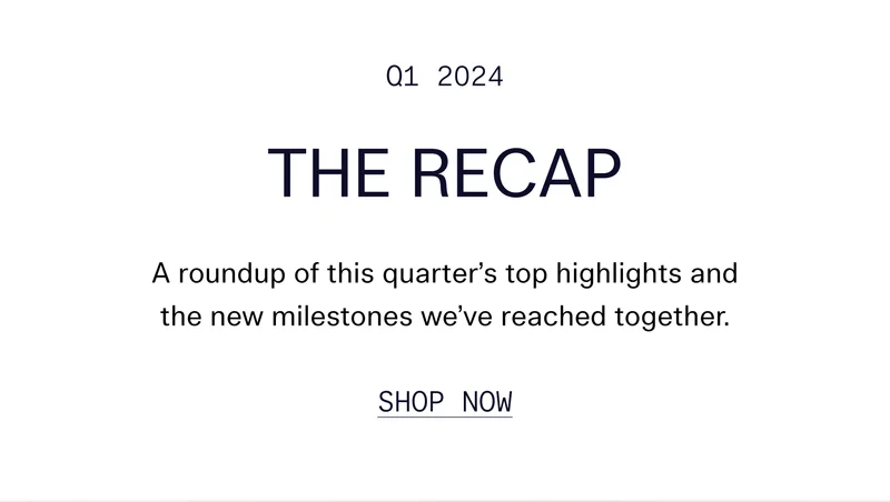 Q1 2024 The Recap A roundup of this quarter’s top highlights and the new milestones we’ve reached together. Shop Now