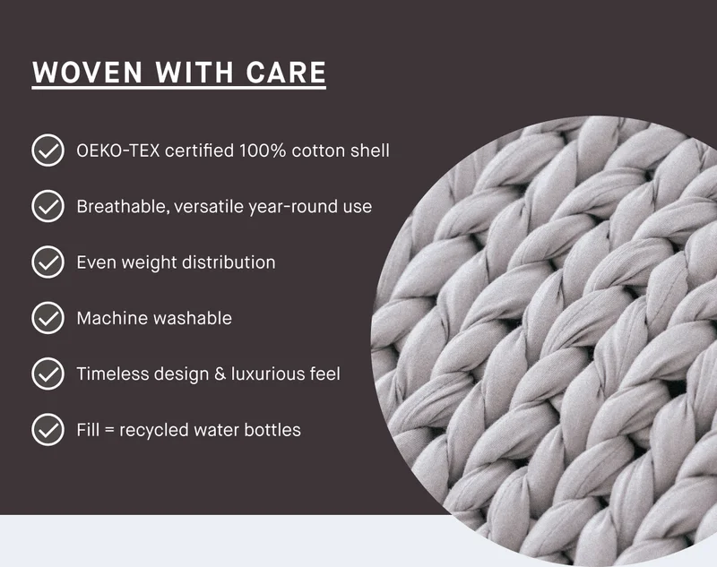 WOVEN WITH CARE OEKO-TEX certified 100% cotton shell Breathable, versatile year-round use Even weight distribution Machine washable Timeless design & luxurious feel Fill = recycled water bottles