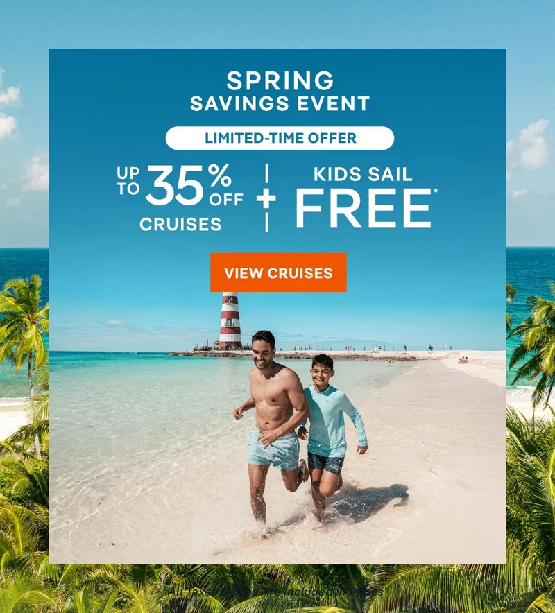 Spring 
Savings Event – Up to 35% Off Cruises + Kids Sail Free* – Click to view Cruises & Book Now –&nbsp;All&nbsp;Taxes&nbsp;&&nbsp;Fees Are Included in Prices*