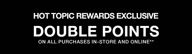 Hot Topic Rewards Exclusive Last Day - Double Points On All Purchases In-Store and Online
