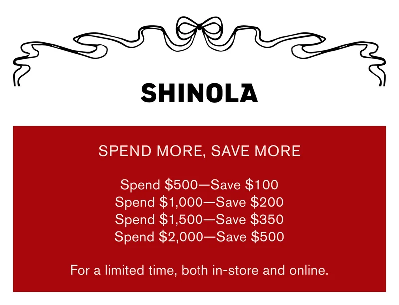 SHINOLA | SPEND MORE, SAVE MORE | Spend $500-Save $100 | Spend $1,000-Save $200 | Spend $1,500-Save $350 | Spend $2,000-Save $500 | For a limited time, both in-store and online.