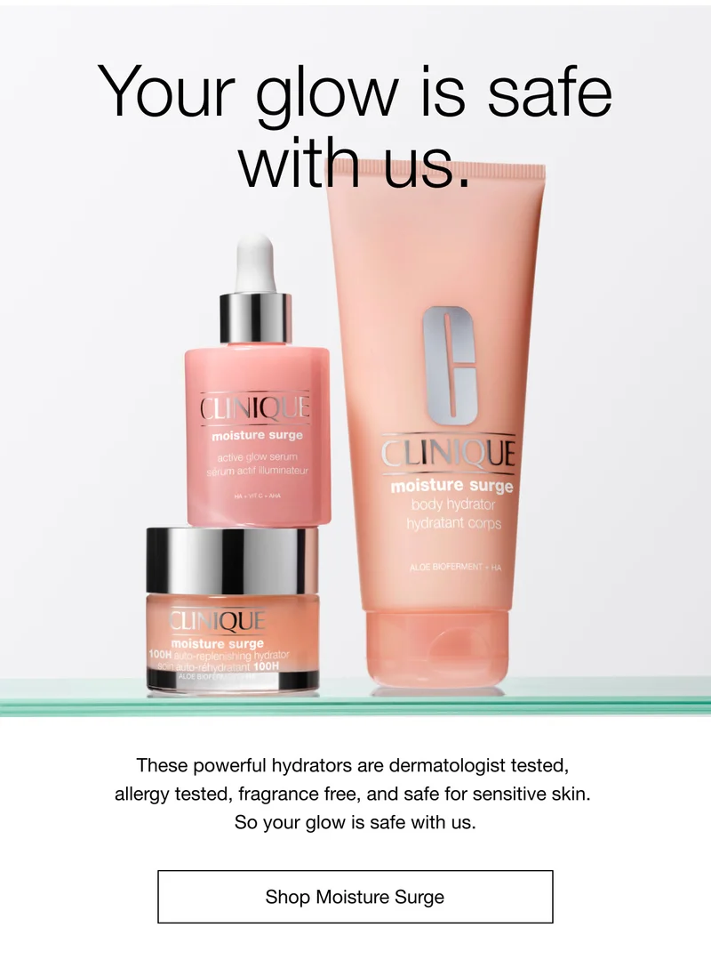 Your glow is safe with us. These powerful hydrators are dermatologist tested, allergy tested, fragrance free, and sage for sensitive skin. So your glow is safe with us. Shop Moisture Surge