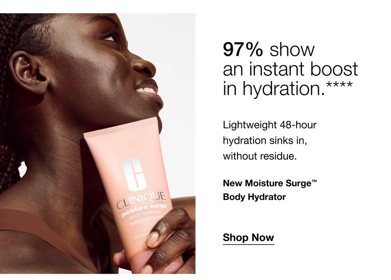 97% show an instant boost in hydration.**** Lightweight 48-hour hydration sinks in, without residue. New Moisture Surge™ Body Hydrator | Shop Now
