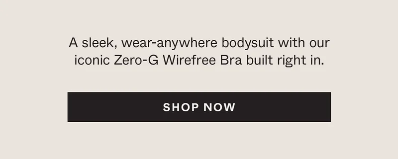 A sleek, wear-anywhere bodysuit with our iconic Zero-G Wirefree Bra built right in.