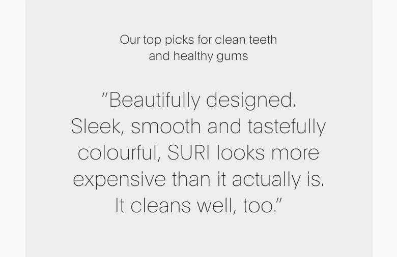 "Beautifully designed. Sleek, smooth and tastefully colorful, SURI looks more expensive than it actually is. It cleans well, too."